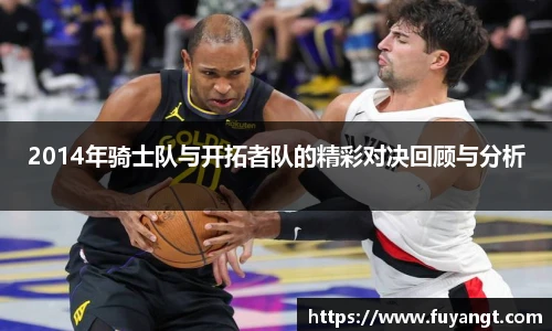 2014年骑士队与开拓者队的精彩对决回顾与分析
