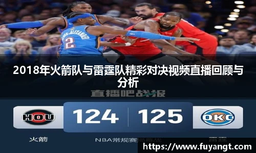 2018年火箭队与雷霆队精彩对决视频直播回顾与分析