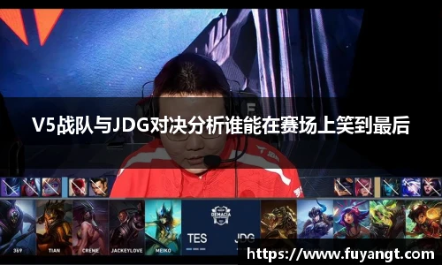 V5战队与JDG对决分析谁能在赛场上笑到最后