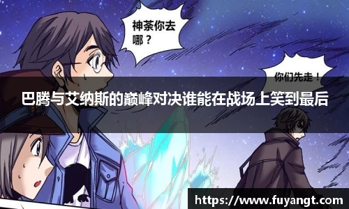 巴腾与艾纳斯的巅峰对决谁能在战场上笑到最后