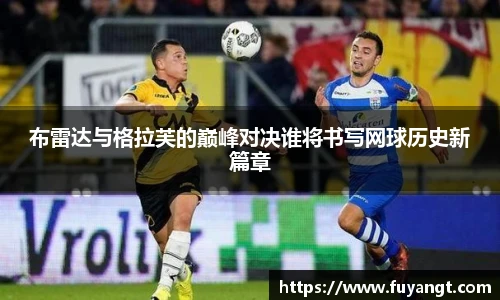 布雷达与格拉芙的巅峰对决谁将书写网球历史新篇章