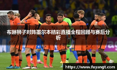 布琳狮子对阵墨尔本精彩直播全程回顾与赛后分析