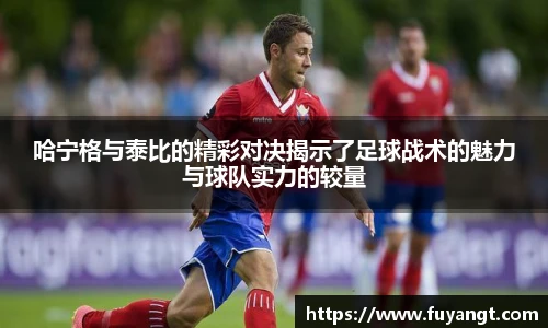 哈宁格与泰比的精彩对决揭示了足球战术的魅力与球队实力的较量