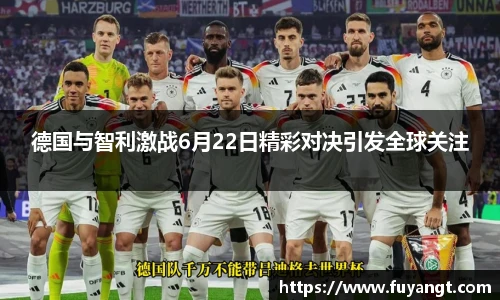 德国与智利激战6月22日精彩对决引发全球关注